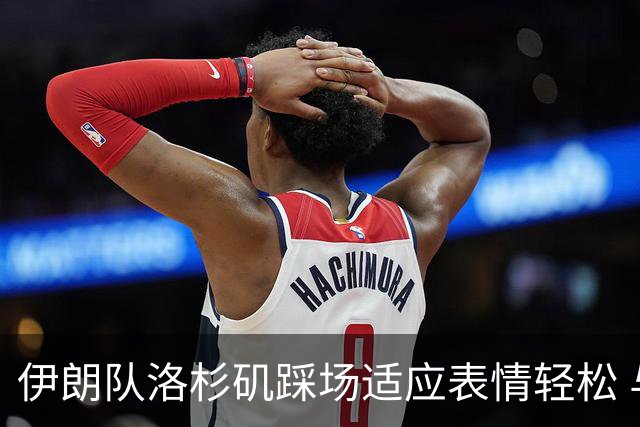 伊朗队洛杉矶踩场适应表情轻松 与挡板外记者们挥手致意
