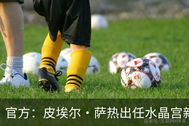 官方：皮埃尔·萨热出任水晶宫新帅，上赛季率朗斯获法甲亚军