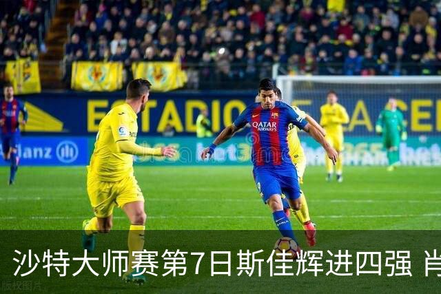 沙特大师赛第7日斯佳辉进四强 肖国栋破百出局